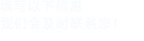 填寫以下信息，我們會在第一時間聯系您！